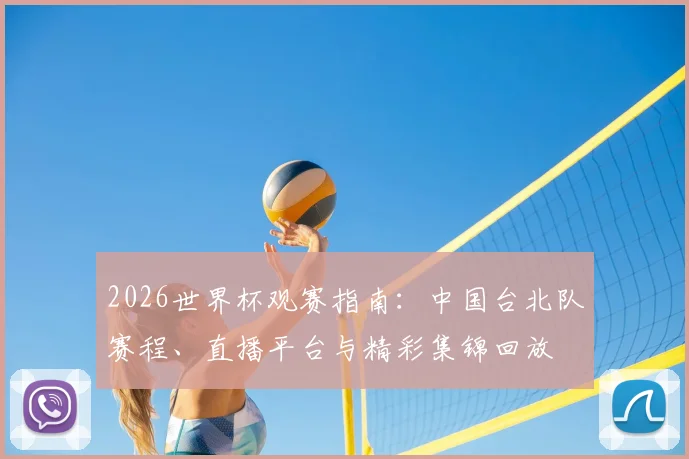 2026世界杯观赛指南：中国台北队赛程、直播平台与精彩集锦回放