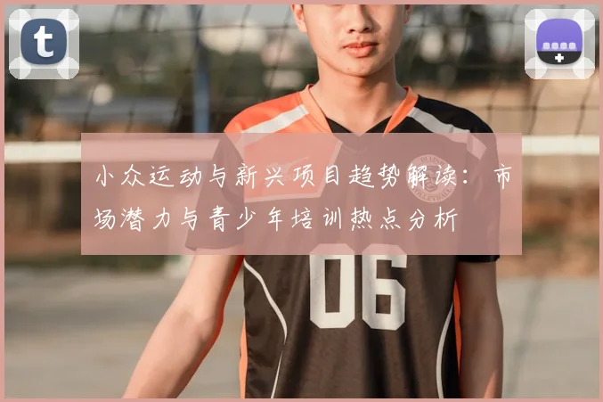 小众运动与新兴项目趋势解读：市场潜力与青少年培训热点分析
