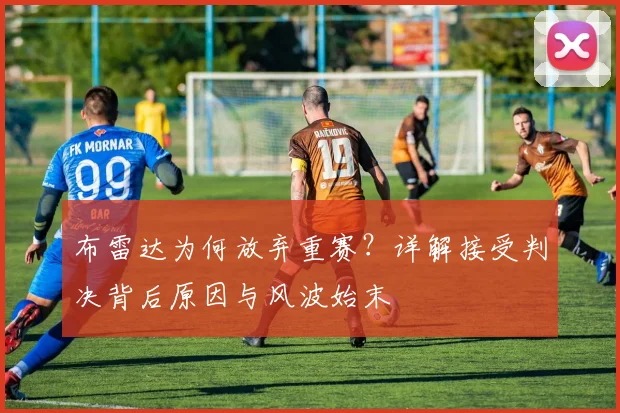 布雷达为何放弃重赛？详解接受判决背后原因与风波始末