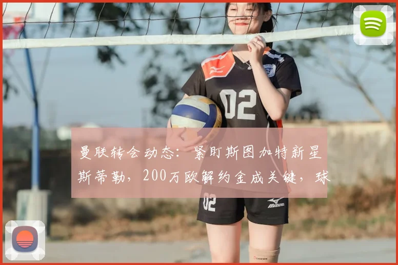 曼联转会动态：紧盯斯图加特新星斯蒂勒，200万欧解约金成关键，球员实力全面解析